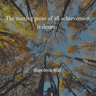 Napoleon Hill The starting point of all achievement is desire