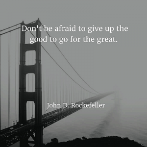 John D. Rockefeller Don't be afraid to give up the good to go for the great