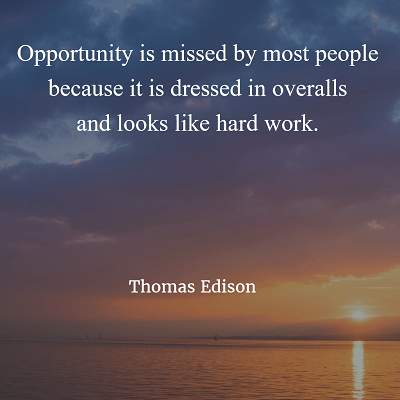 Thomas Edison Opportunity is missed by most people because it is dressed in overalls and looks like hard work