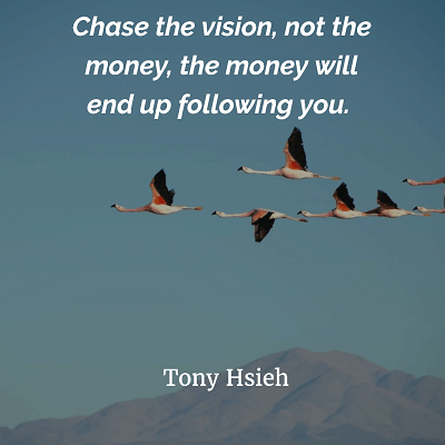 Chase the vision, not the money Tony Hsieh 